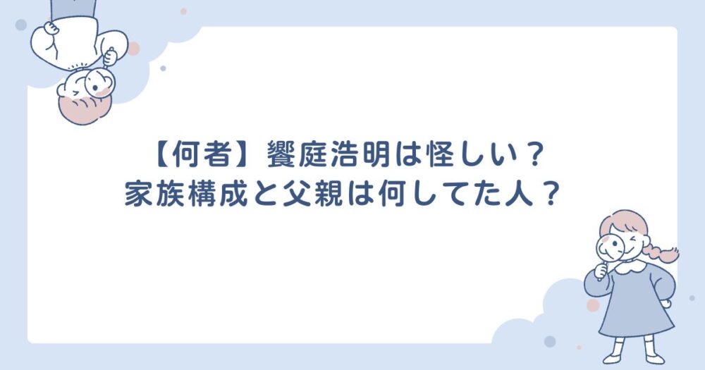 【何者】饗庭浩明は怪しい？家族構成と父親は何してた人？